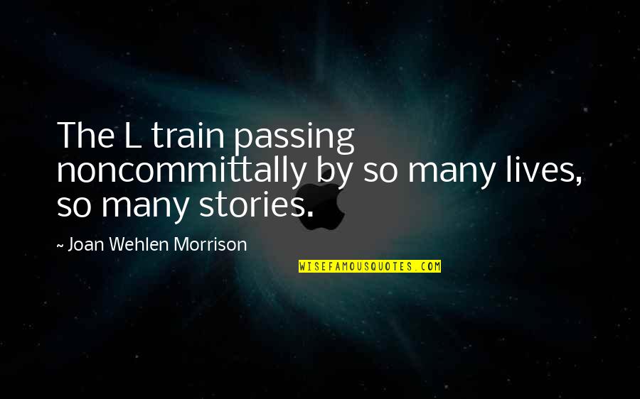 Train Quotes By Joan Wehlen Morrison: The L train passing noncommittally by so many Train Quotes By Joan Wehlen Morrison: The L train passing noncommittally by so many