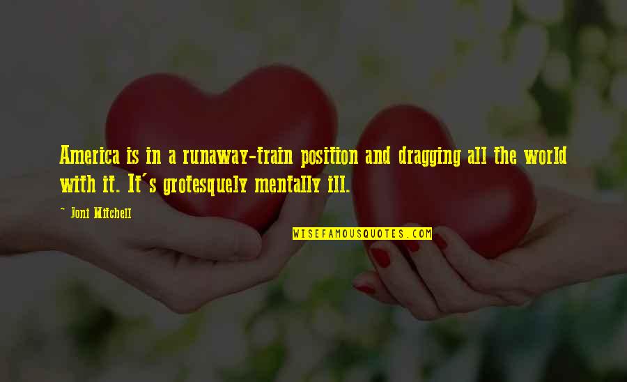 Train Quotes By Joni Mitchell: America is in a runaway-train position and dragging Train Quotes By Joni Mitchell: America is in a runaway-train position and dragging