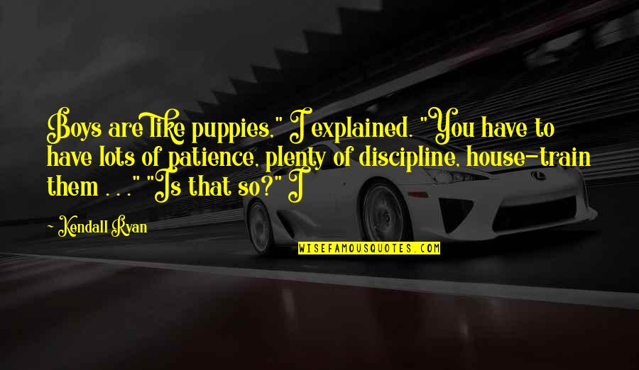 Train Quotes By Kendall Ryan: Boys are like puppies," I explained. "You have Train Quotes By Kendall Ryan: Boys are like puppies," I explained. "You have