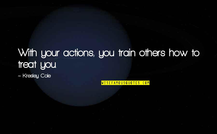 Train Quotes By Kresley Cole: With your actions, you train others how to Train Quotes By Kresley Cole: With your actions, you train others how to