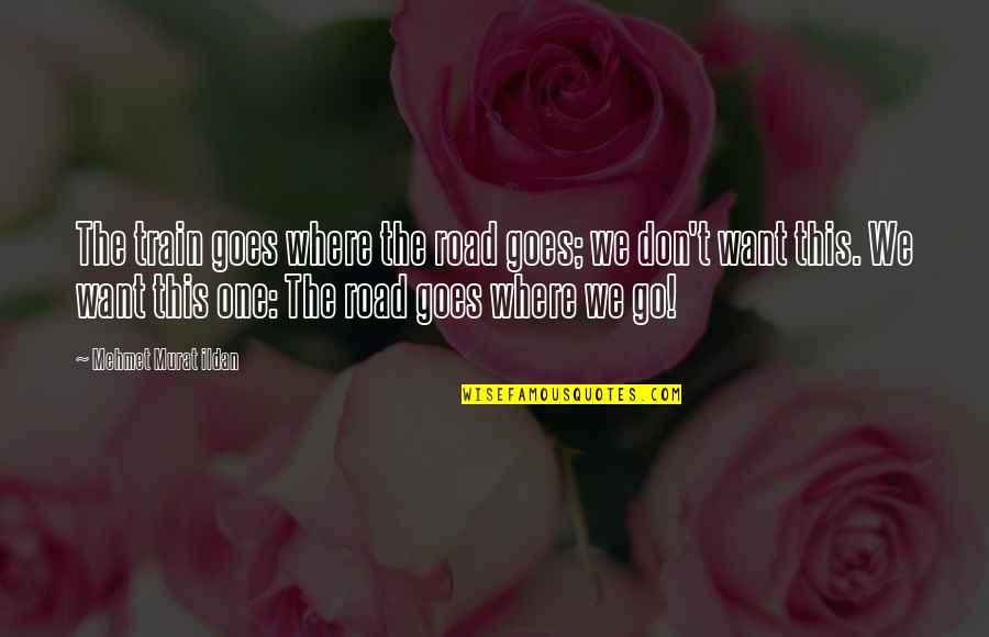 Train Quotes By Mehmet Murat Ildan: The train goes where the road goes; we Train Quotes By Mehmet Murat Ildan: The train goes where the road goes; we