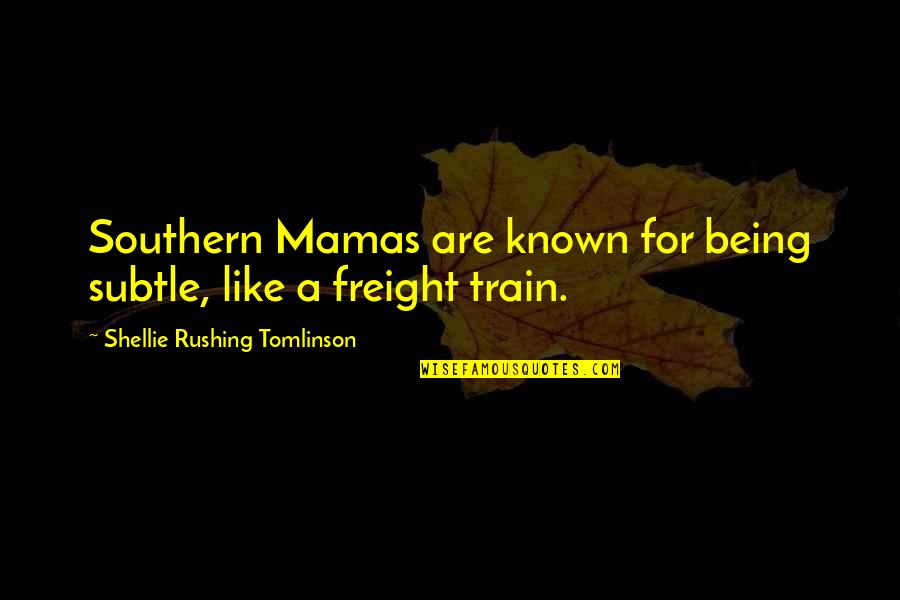 Train Quotes By Shellie Rushing Tomlinson: Southern Mamas are known for being subtle, like Train Quotes By Shellie Rushing Tomlinson: Southern Mamas are known for being subtle, like