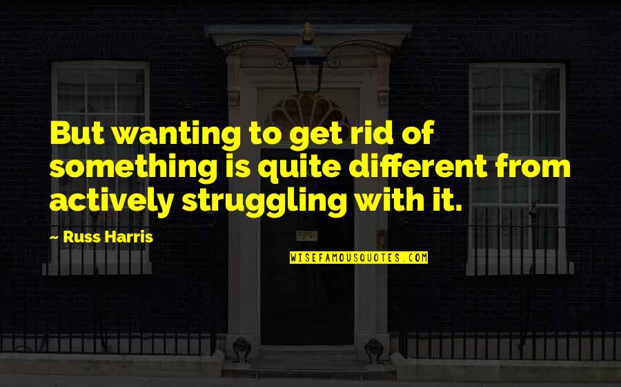 Train Reservation Quotes By Russ Harris: But wanting to get rid of something is Train Reservation Quotes By Russ Harris: But wanting to get rid of something is
