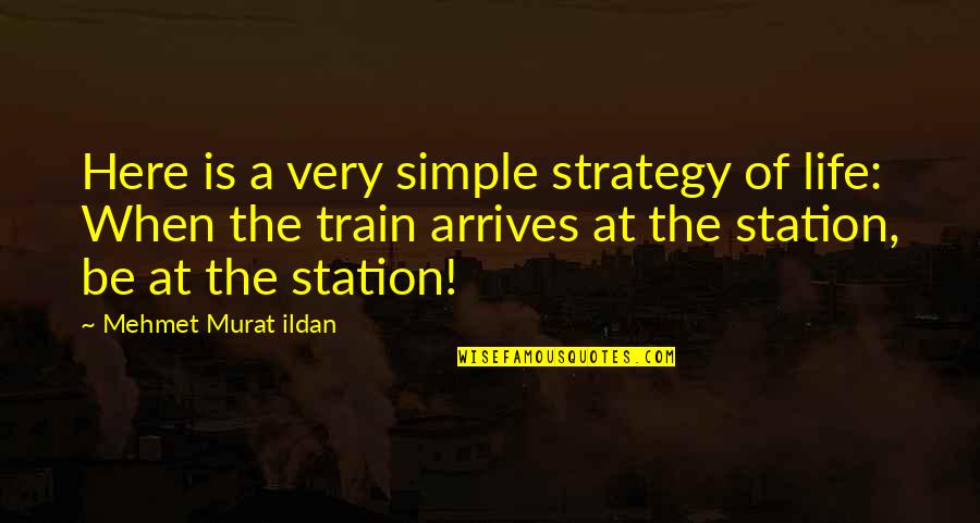 Train Station Quotes By Mehmet Murat Ildan: Here is a very simple strategy of life: