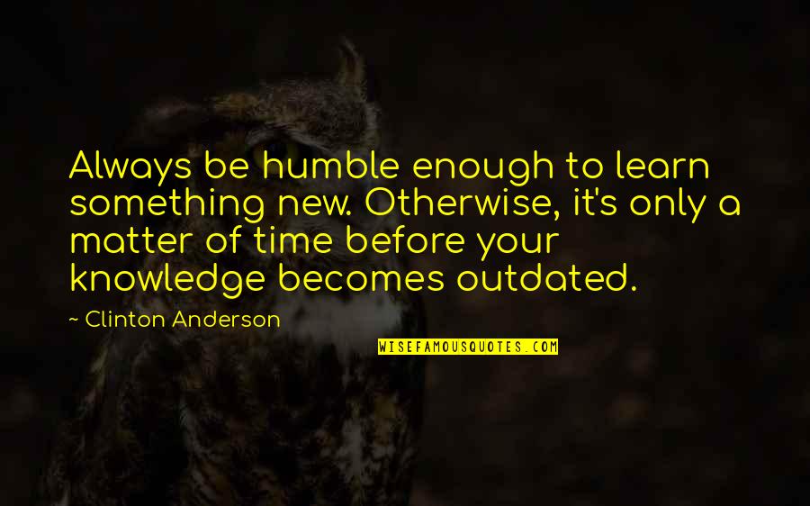 Train Track Quotes By Clinton Anderson: Always be humble enough to learn something new. Train Track Quotes By Clinton Anderson: Always be humble enough to learn something new.