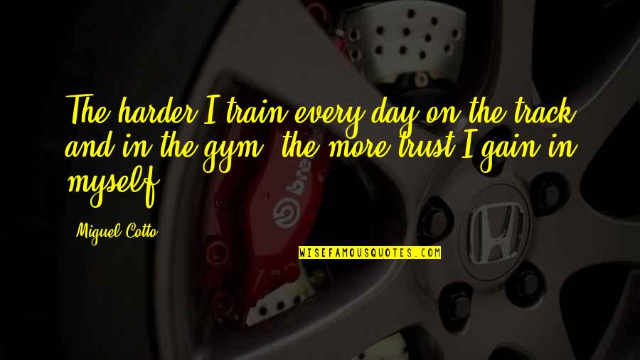 Train Track Quotes By Miguel Cotto: The harder I train every day on the Train Track Quotes By Miguel Cotto: The harder I train every day on the