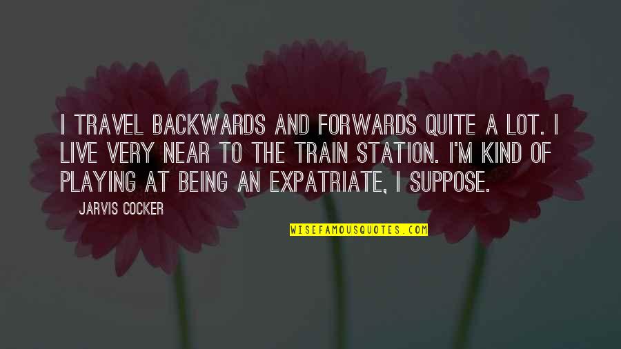 Train Travel Quotes By Jarvis Cocker: I travel backwards and forwards quite a lot.