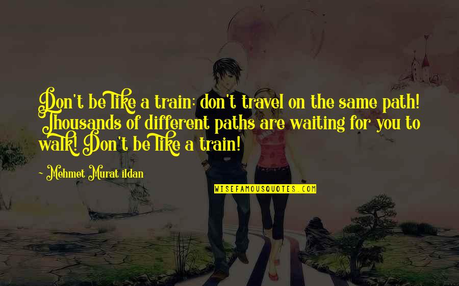Train Travel Quotes By Mehmet Murat Ildan: Don't be like a train; don't travel on