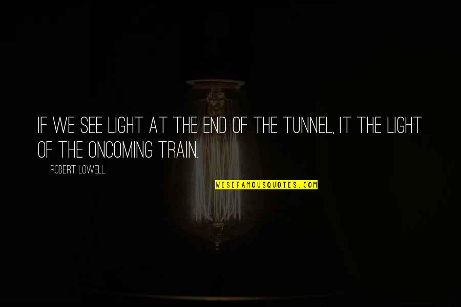 Train Tunnel Quotes By Robert Lowell: If we see light at the end of