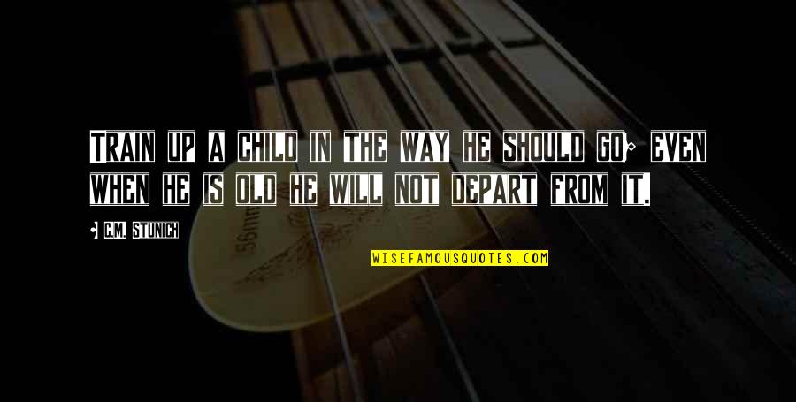 Train Up Your Child Quotes By C.M. Stunich: Train up a child in the way he Train Up Your Child Quotes By C.M. Stunich: Train up a child in the way he