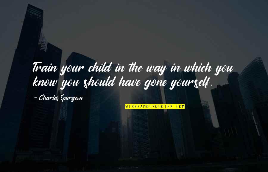 Train Up Your Child Quotes By Charles Spurgeon: Train your child in the way in which Train Up Your Child Quotes By Charles Spurgeon: Train your child in the way in which