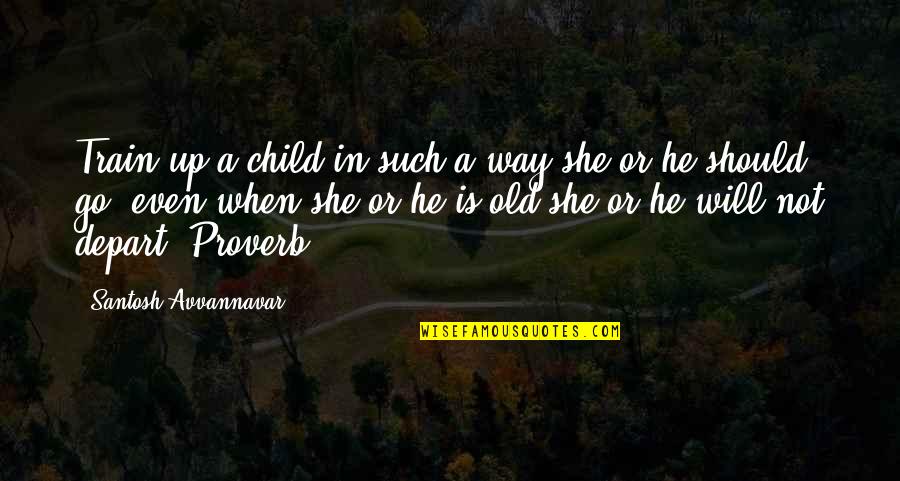 Train Up Your Child Quotes By Santosh Avvannavar: Train up a child in such a way Train Up Your Child Quotes By Santosh Avvannavar: Train up a child in such a way