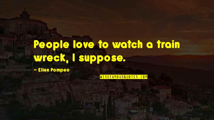 Train Wreck Quotes By Ellen Pompeo: People love to watch a train wreck, I