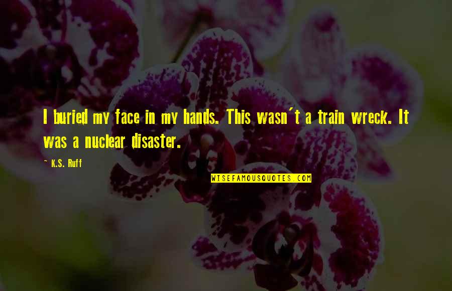 Train Wreck Quotes By K.S. Ruff: I buried my face in my hands. This