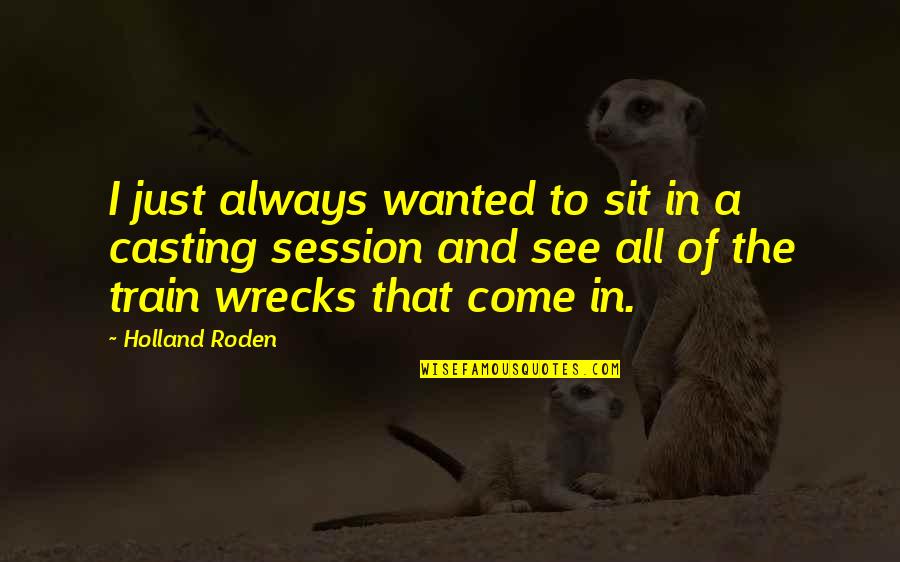 Train Wrecks Quotes By Holland Roden: I just always wanted to sit in a Train Wrecks Quotes By Holland Roden: I just always wanted to sit in a