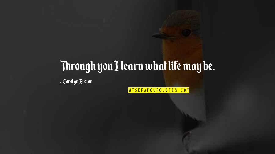 Trainably Quotes By Carolyn Brown: Through you I learn what life may be. Trainably Quotes By Carolyn Brown: Through you I learn what life may be.