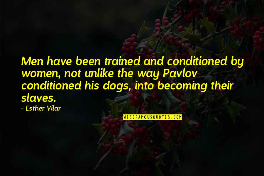 Trained Dog Quotes By Esther Vilar: Men have been trained and conditioned by women,