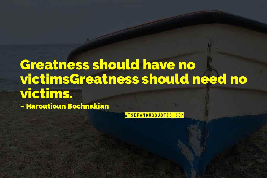 Trained Mind Quotes By Haroutioun Bochnakian: Greatness should have no victimsGreatness should need no