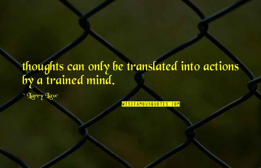 Trained Mind Quotes By Larry Law: thoughts can only be translated into actions by