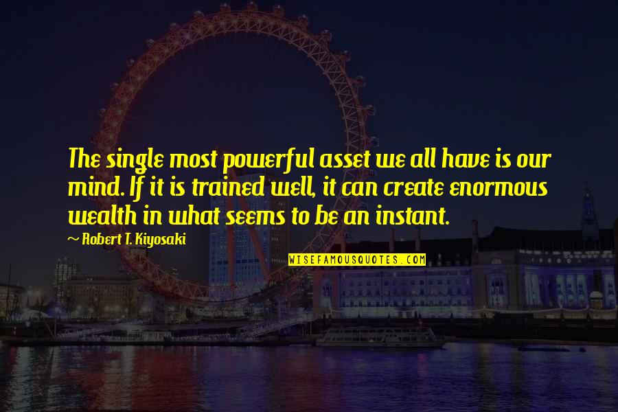 Trained Mind Quotes By Robert T. Kiyosaki: The single most powerful asset we all have