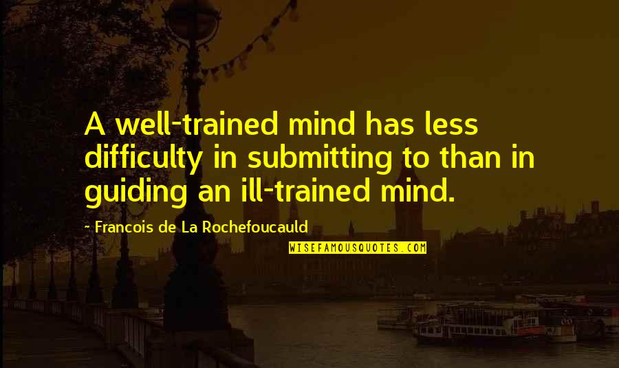 Trained Quotes By Francois De La Rochefoucauld: A well-trained mind has less difficulty in submitting