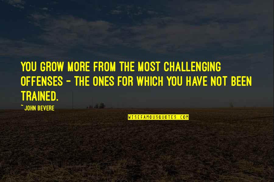Trained Quotes By John Bevere: YOU GROW MORE FROM THE MOST CHALLENGING OFFENSES