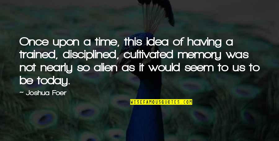 Trained Quotes By Joshua Foer: Once upon a time, this idea of having