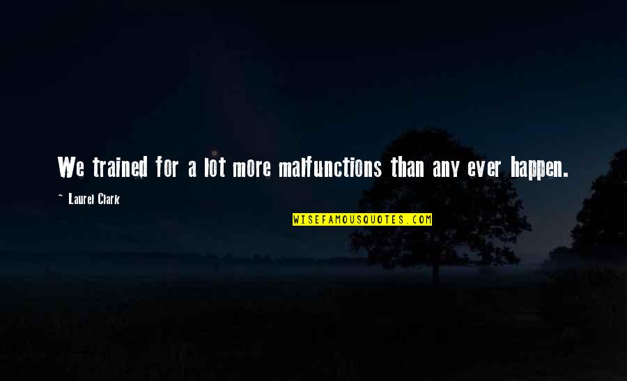 Trained Quotes By Laurel Clark: We trained for a lot more malfunctions than