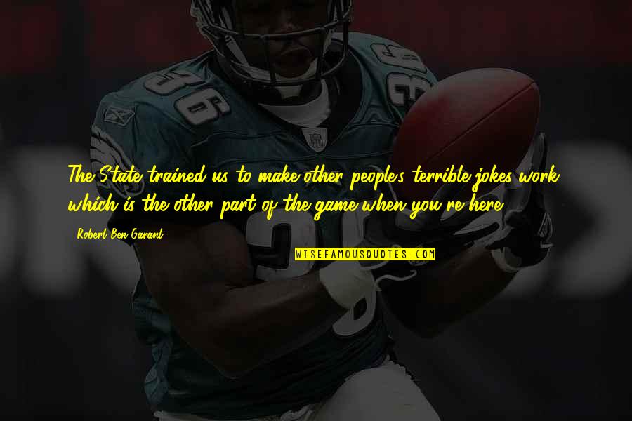 Trained Quotes By Robert Ben Garant: The State trained us to make other people's