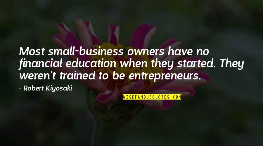 Trained Quotes By Robert Kiyosaki: Most small-business owners have no financial education when