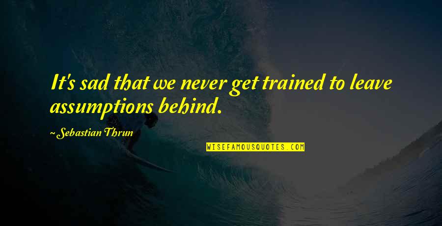 Trained Quotes By Sebastian Thrun: It's sad that we never get trained to
