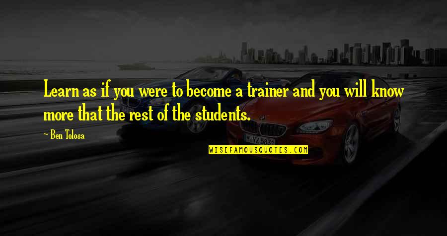 Trainer Quotes By Ben Tolosa: Learn as if you were to become a