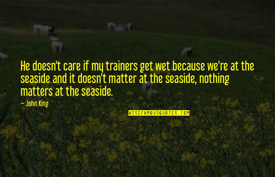 Trainers Quotes By John King: He doesn't care if my trainers get wet