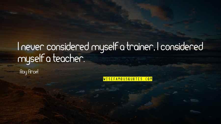 Trainers Quotes By Ray Arcel: I never considered myself a trainer, I considered