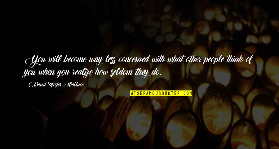 Trainfuly Quotes By David Foster Wallace: You will become way less concerned with what Trainfuly Quotes By David Foster Wallace: You will become way less concerned with what