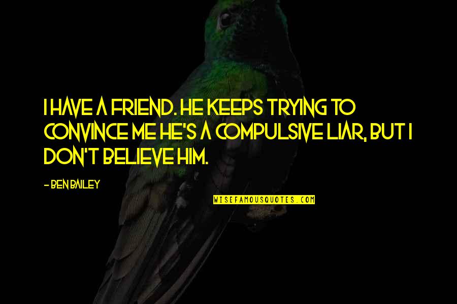 Trainham Disposal Quotes By Ben Bailey: I have a friend. He keeps trying to Trainham Disposal Quotes By Ben Bailey: I have a friend. He keeps trying to