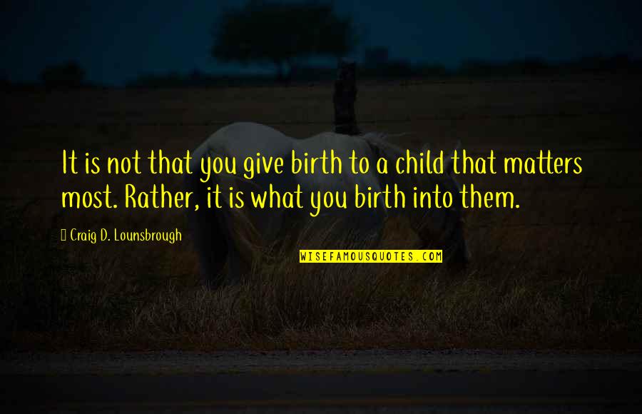 Training A Child Quotes By Craig D. Lounsbrough: It is not that you give birth to