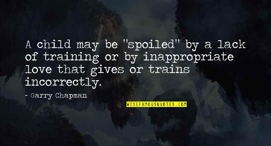 Training A Child Quotes By Garry Chapman: A child may be "spoiled" by a lack