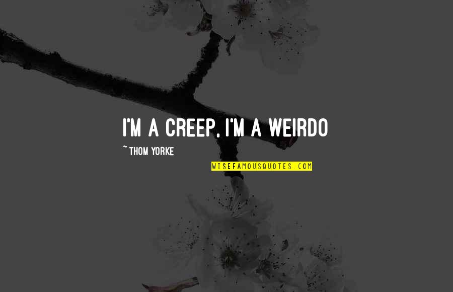 Training A Child Quotes By Thom Yorke: I'm a creep, I'm a weirdo