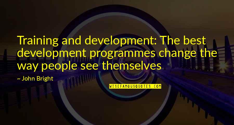 Training And Development Business Quotes By John Bright: Training and development: The best development programmes change