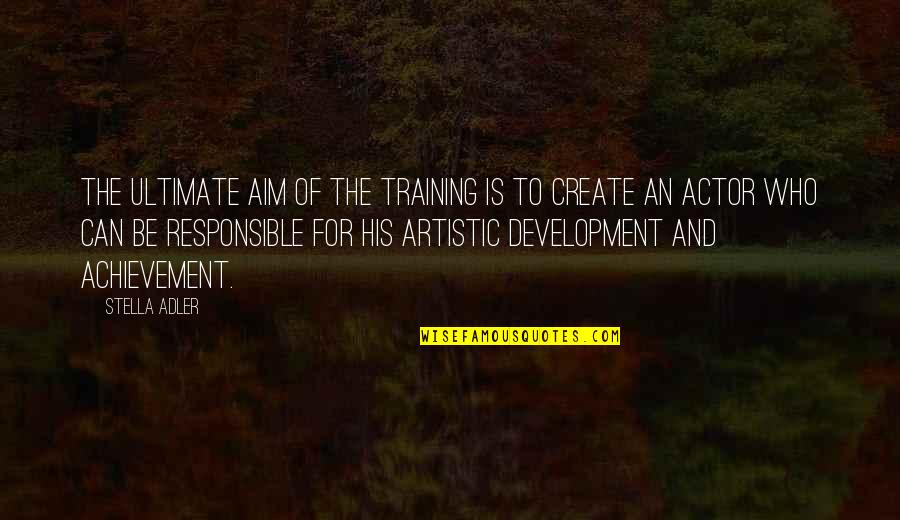 Training And Development Quotes By Stella Adler: The ultimate aim of the training is to