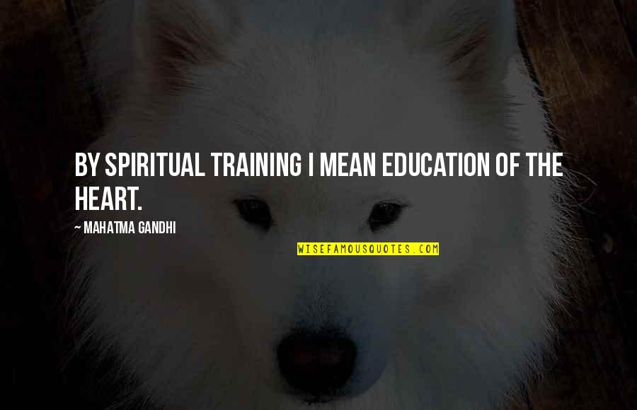 Training And Education Quotes By Mahatma Gandhi: By spiritual training I mean education of the