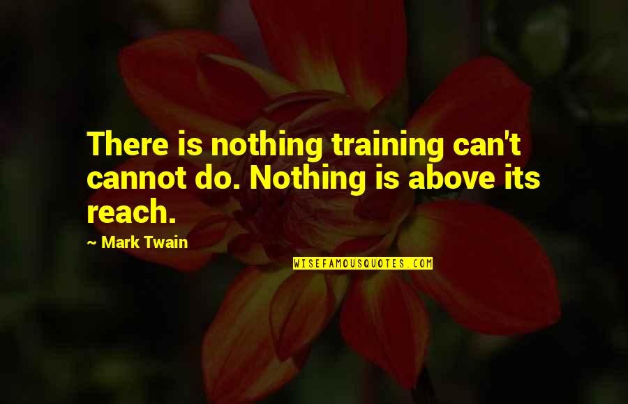 Training And Education Quotes By Mark Twain: There is nothing training can't cannot do. Nothing