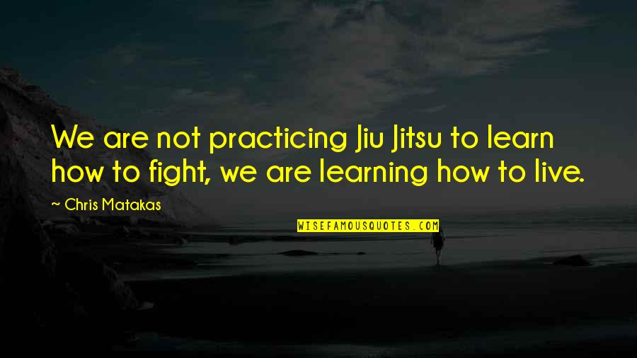Training And Learning Quotes By Chris Matakas: We are not practicing Jiu Jitsu to learn