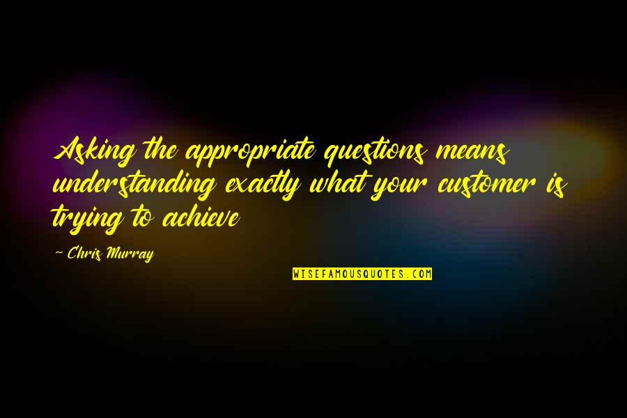 Training And Success Quotes By Chris Murray: Asking the appropriate questions means understanding exactly what