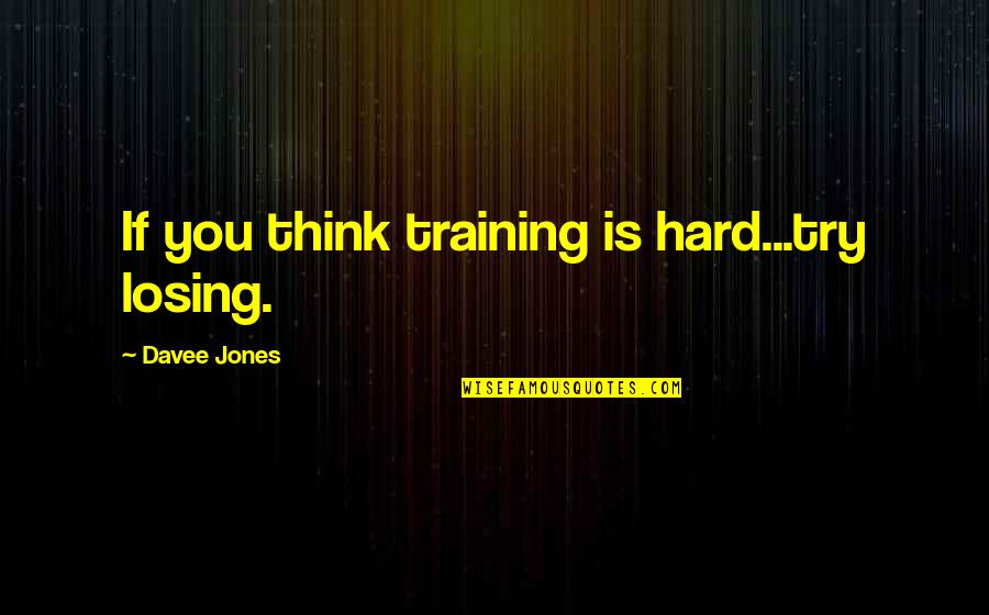 Training And Success Quotes By Davee Jones: If you think training is hard...try losing. Training And Success Quotes By Davee Jones: If you think training is hard...try losing.