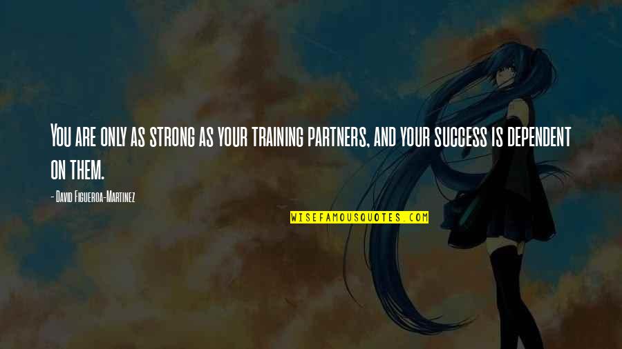 Training And Success Quotes By David Figueroa-Martinez: You are only as strong as your training