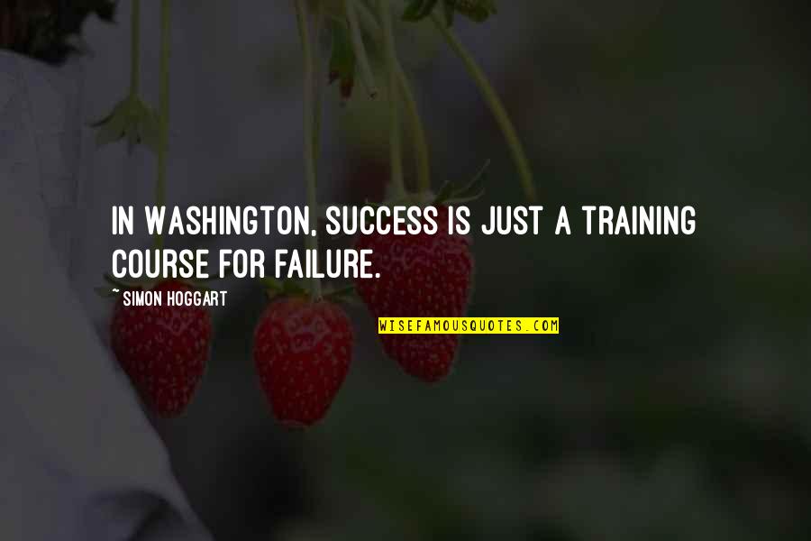 Training And Success Quotes By Simon Hoggart: In Washington, success is just a training course