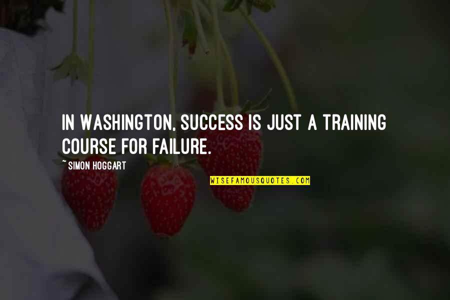 Training And Success Quotes By Simon Hoggart: In Washington, success is just a training course Training And Success Quotes By Simon Hoggart: In Washington, success is just a training course