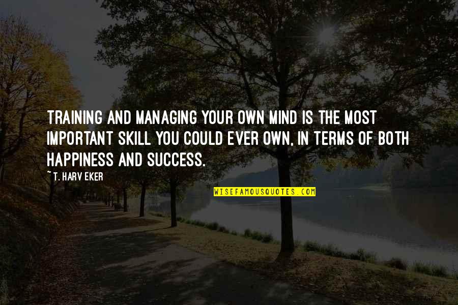 Training And Success Quotes By T. Harv Eker: Training and managing your own mind is the Training And Success Quotes By T. Harv Eker: Training and managing your own mind is the